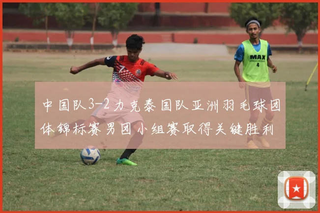 中国队3-2力克泰国队亚洲羽毛球团体锦标赛男团小组赛取得关键胜利